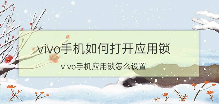 vivo手机如何打开应用锁 vivo手机应用锁怎么设置？